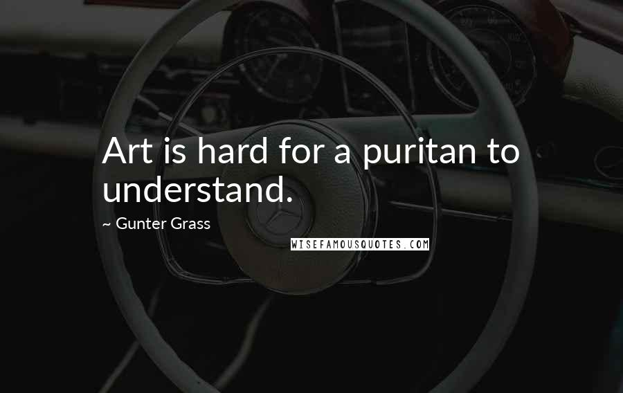 Gunter Grass Quotes: Art is hard for a puritan to understand.