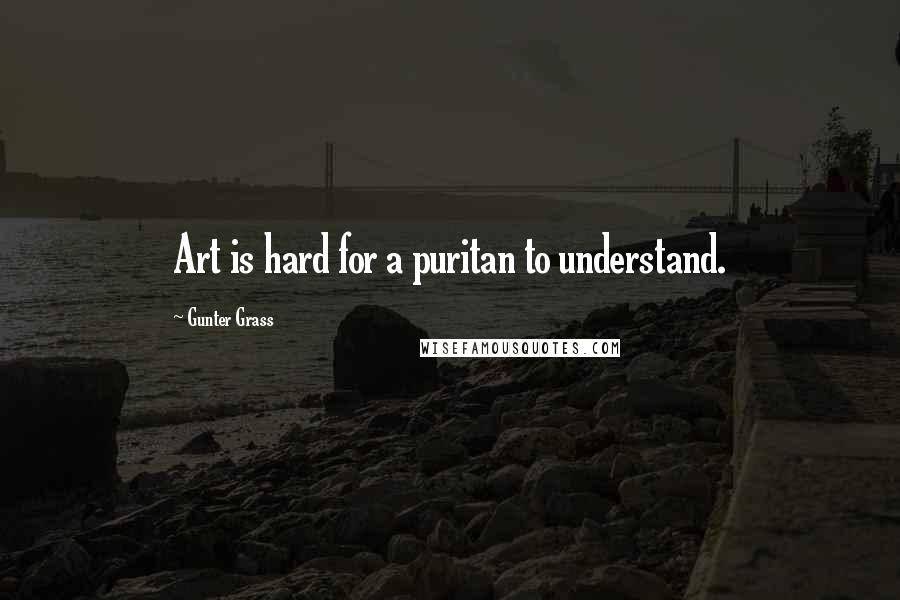 Gunter Grass Quotes: Art is hard for a puritan to understand.