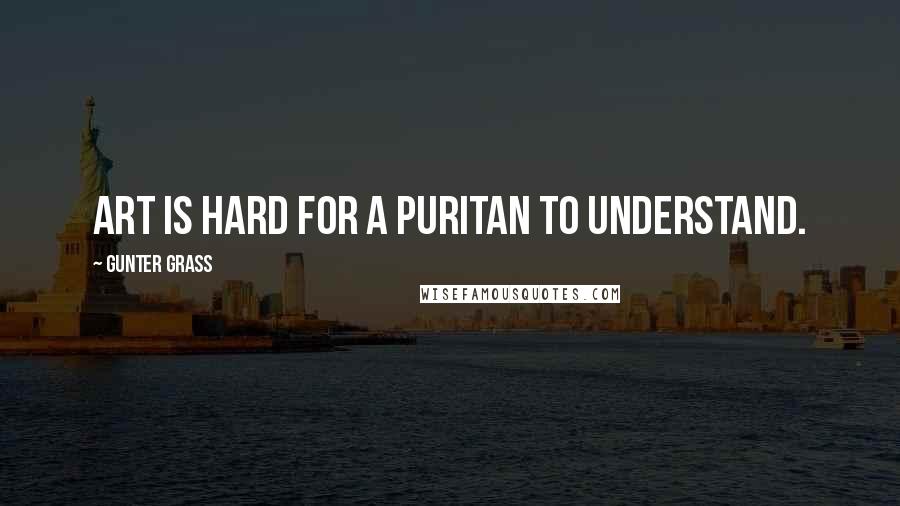 Gunter Grass Quotes: Art is hard for a puritan to understand.