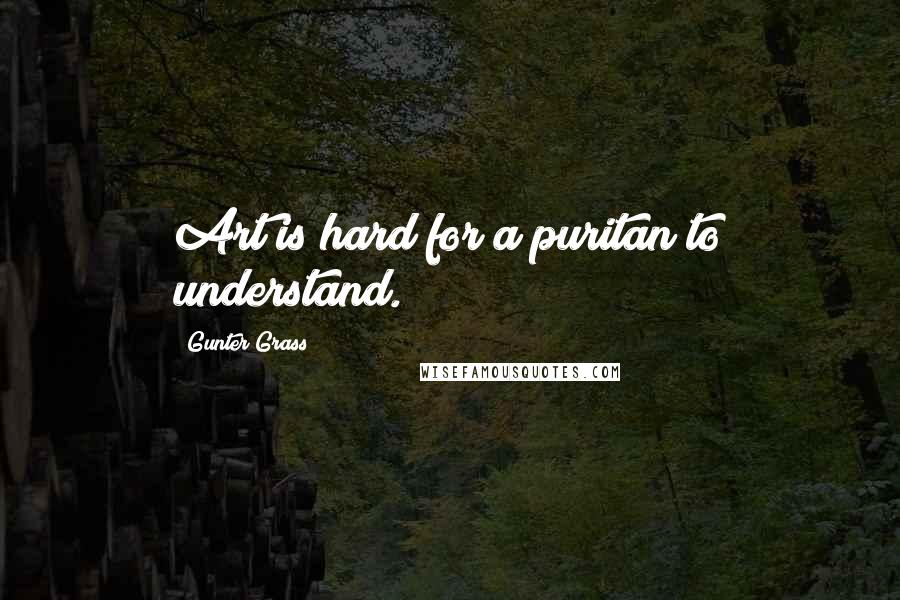 Gunter Grass Quotes: Art is hard for a puritan to understand.