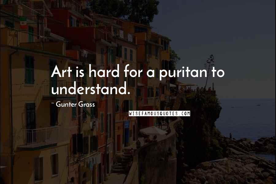Gunter Grass Quotes: Art is hard for a puritan to understand.