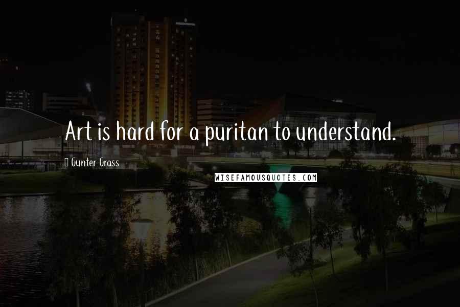 Gunter Grass Quotes: Art is hard for a puritan to understand.