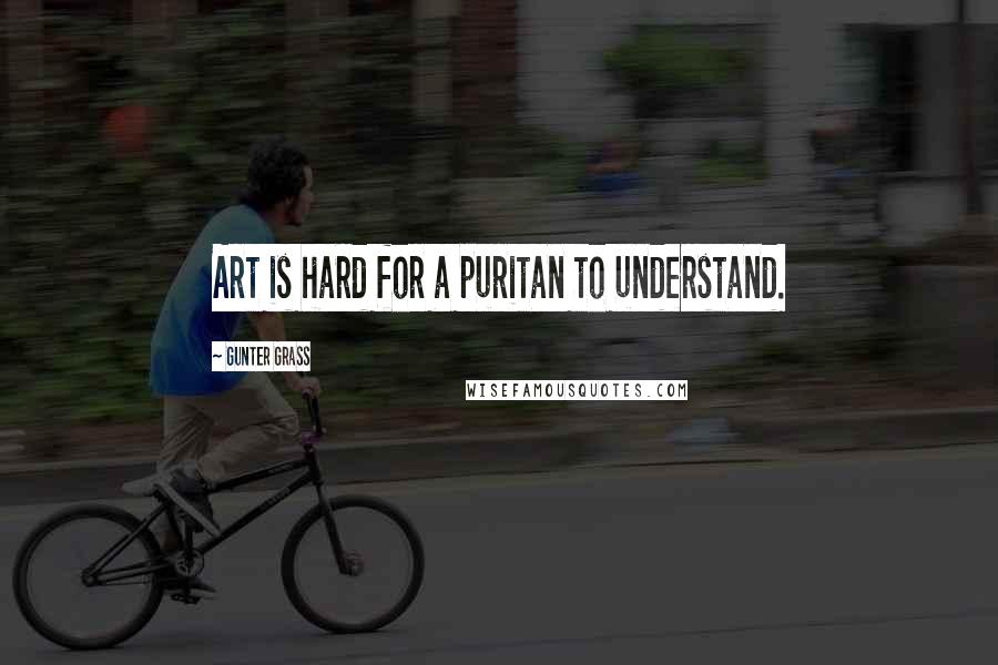 Gunter Grass Quotes: Art is hard for a puritan to understand.
