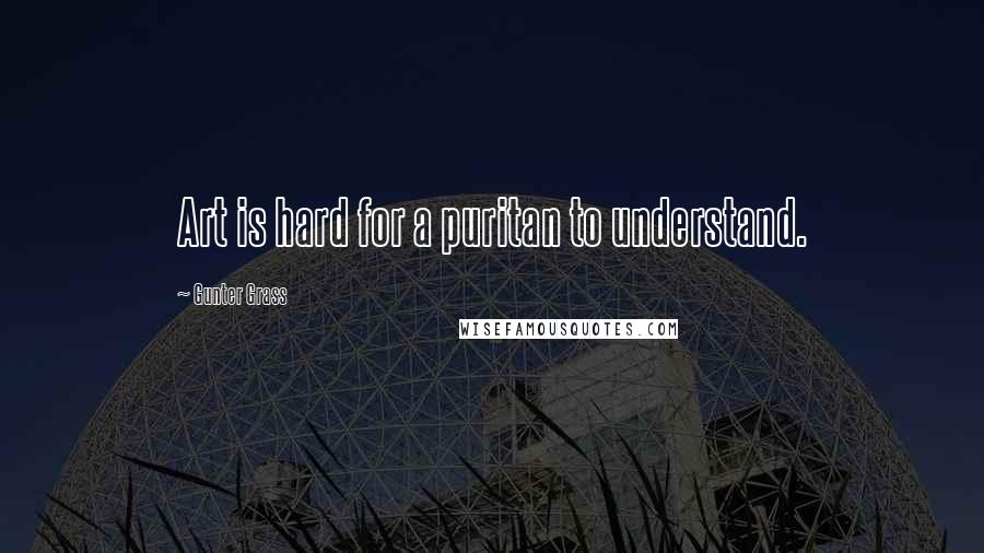 Gunter Grass Quotes: Art is hard for a puritan to understand.