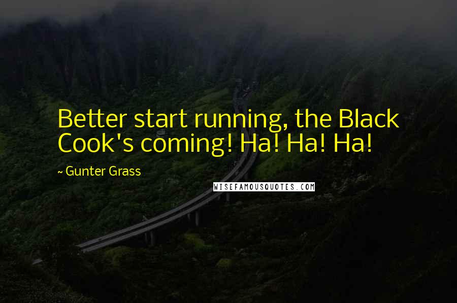 Gunter Grass Quotes: Better start running, the Black Cook's coming! Ha! Ha! Ha!