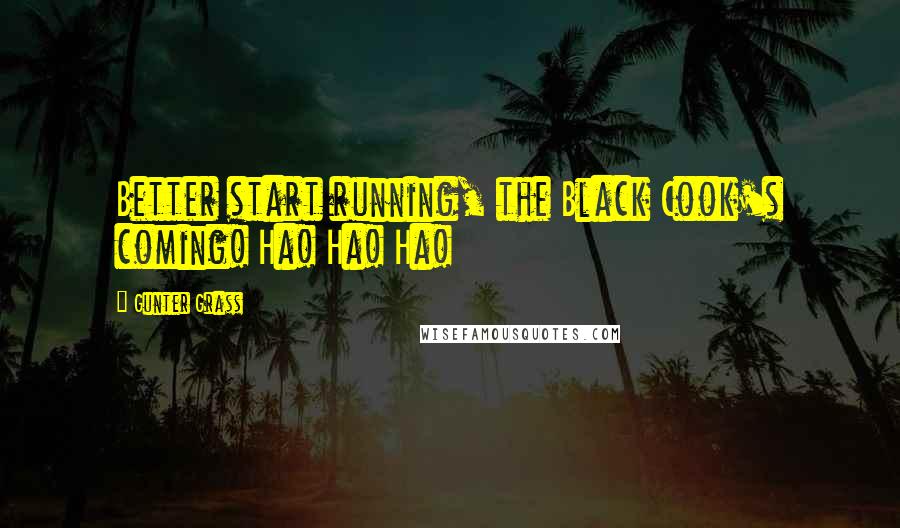 Gunter Grass Quotes: Better start running, the Black Cook's coming! Ha! Ha! Ha!