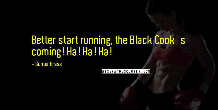 Gunter Grass Quotes: Better start running, the Black Cook's coming! Ha! Ha! Ha!