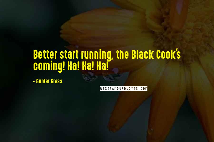 Gunter Grass Quotes: Better start running, the Black Cook's coming! Ha! Ha! Ha!