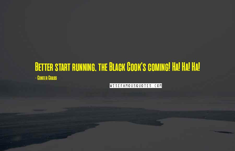 Gunter Grass Quotes: Better start running, the Black Cook's coming! Ha! Ha! Ha!