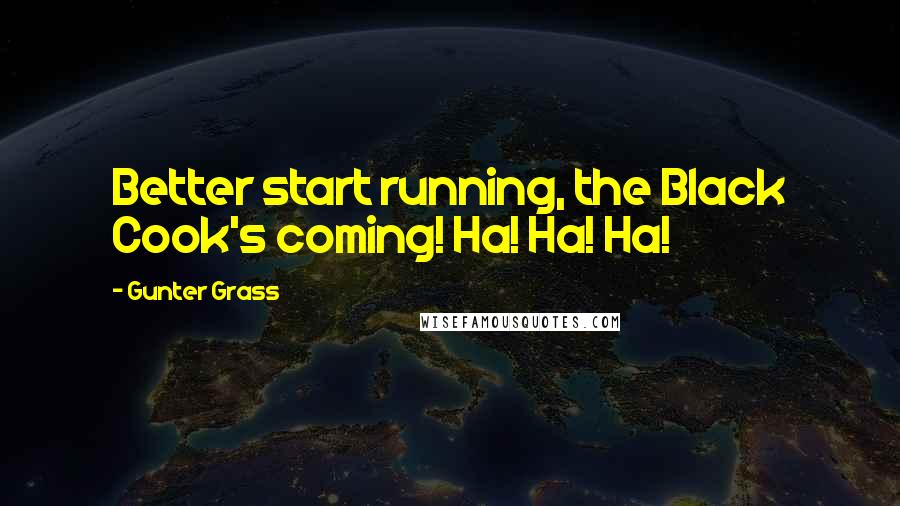 Gunter Grass Quotes: Better start running, the Black Cook's coming! Ha! Ha! Ha!