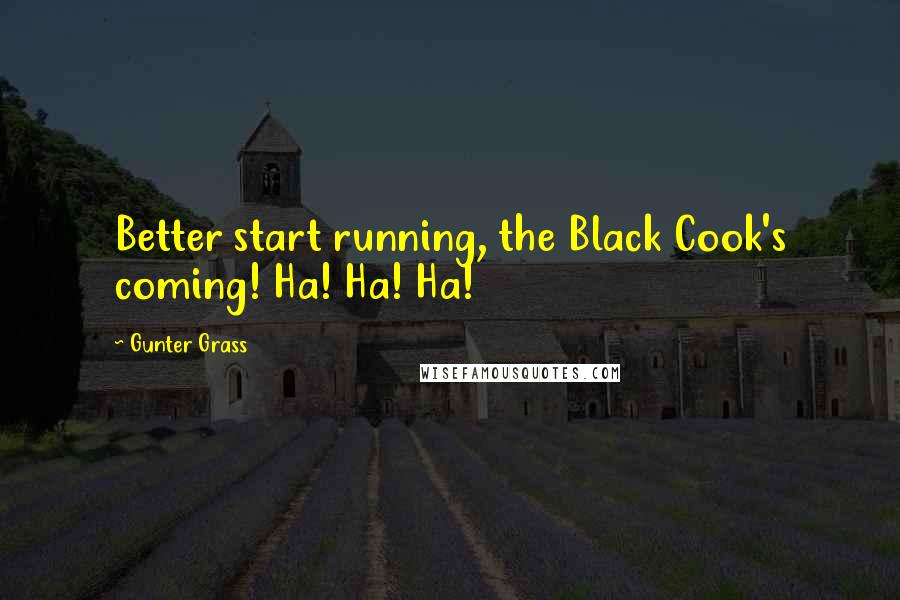 Gunter Grass Quotes: Better start running, the Black Cook's coming! Ha! Ha! Ha!