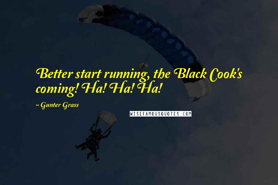 Gunter Grass Quotes: Better start running, the Black Cook's coming! Ha! Ha! Ha!