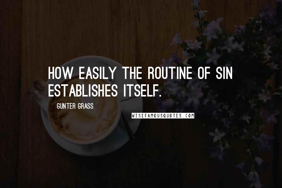 Gunter Grass Quotes: How easily the routine of sin establishes itself.