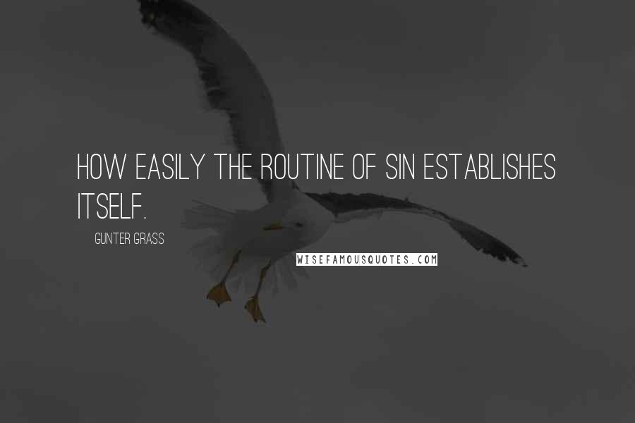 Gunter Grass Quotes: How easily the routine of sin establishes itself.