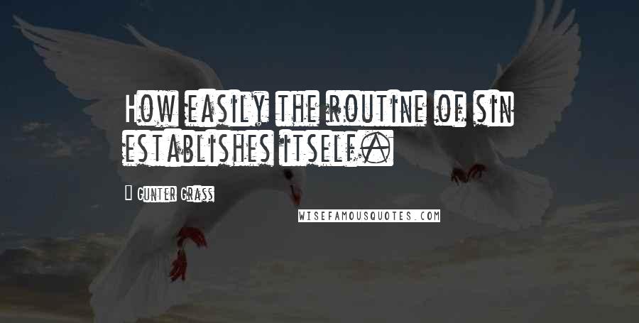Gunter Grass Quotes: How easily the routine of sin establishes itself.