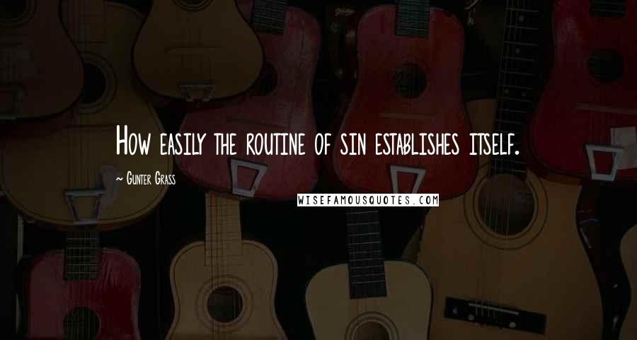 Gunter Grass Quotes: How easily the routine of sin establishes itself.