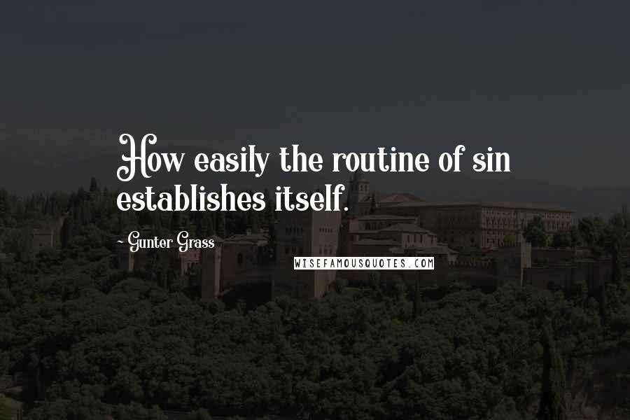 Gunter Grass Quotes: How easily the routine of sin establishes itself.