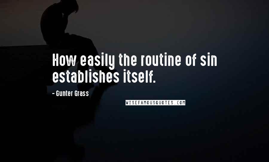 Gunter Grass Quotes: How easily the routine of sin establishes itself.