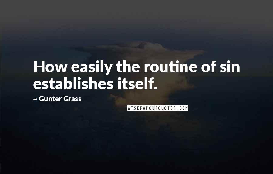 Gunter Grass Quotes: How easily the routine of sin establishes itself.