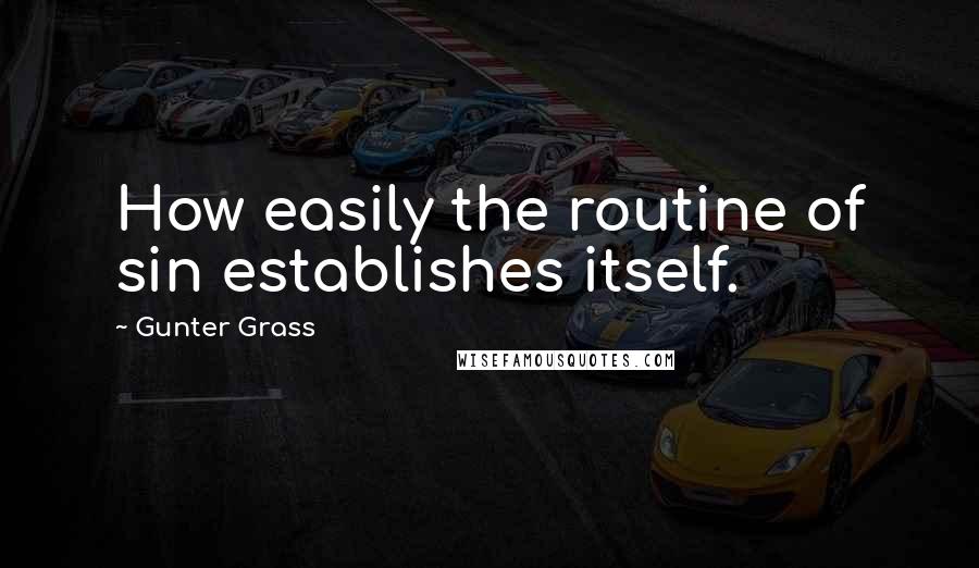 Gunter Grass Quotes: How easily the routine of sin establishes itself.