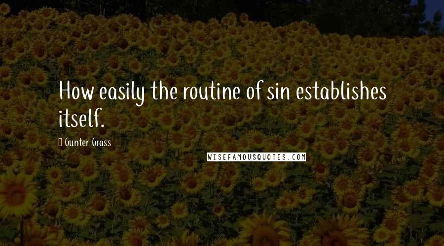 Gunter Grass Quotes: How easily the routine of sin establishes itself.