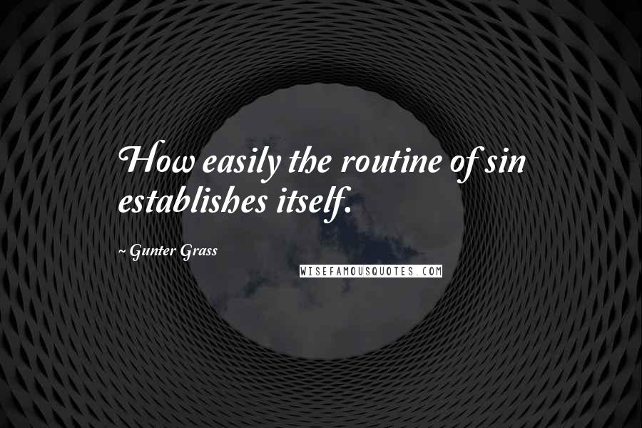 Gunter Grass Quotes: How easily the routine of sin establishes itself.