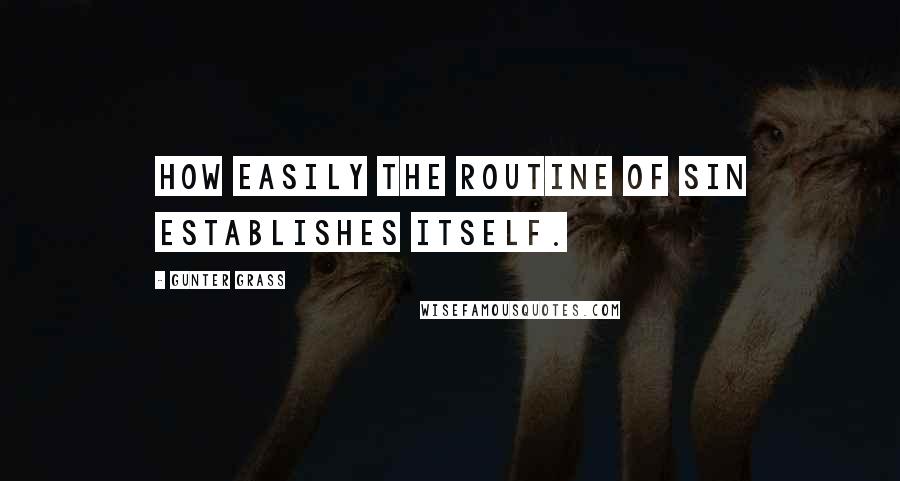 Gunter Grass Quotes: How easily the routine of sin establishes itself.