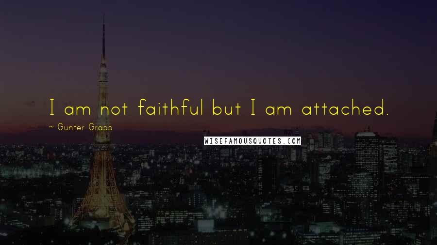 Gunter Grass Quotes: I am not faithful but I am attached.