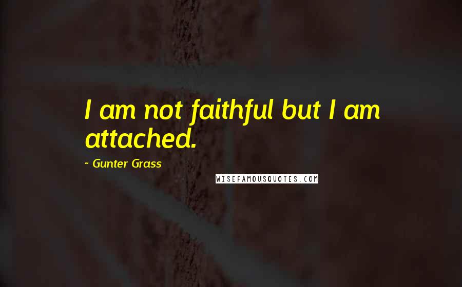 Gunter Grass Quotes: I am not faithful but I am attached.
