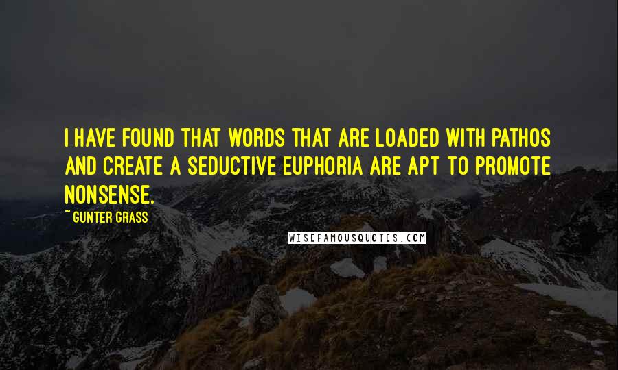 Gunter Grass Quotes: I have found that words that are loaded with pathos and create a seductive euphoria are apt to promote nonsense.