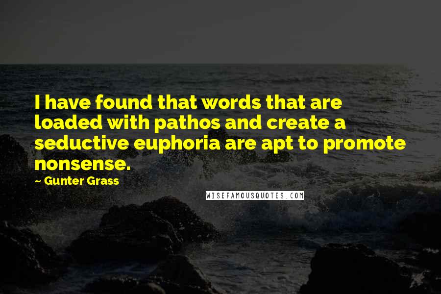 Gunter Grass Quotes: I have found that words that are loaded with pathos and create a seductive euphoria are apt to promote nonsense.
