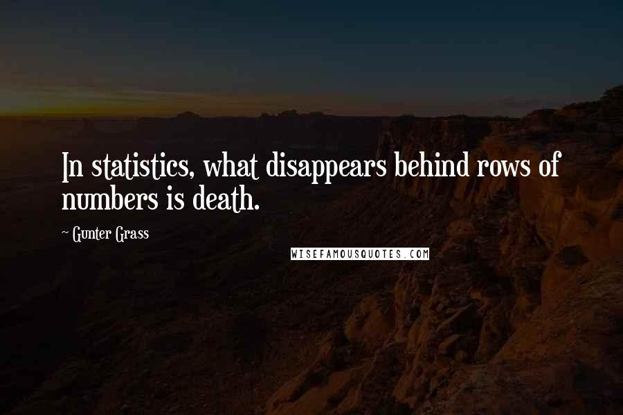 Gunter Grass Quotes: In statistics, what disappears behind rows of numbers is death.