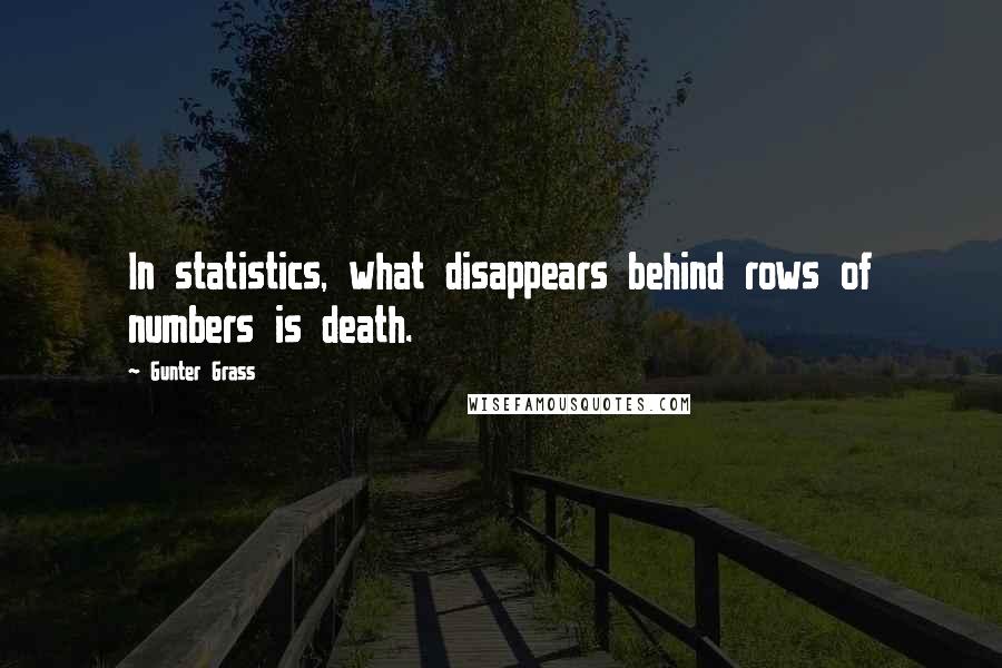 Gunter Grass Quotes: In statistics, what disappears behind rows of numbers is death.