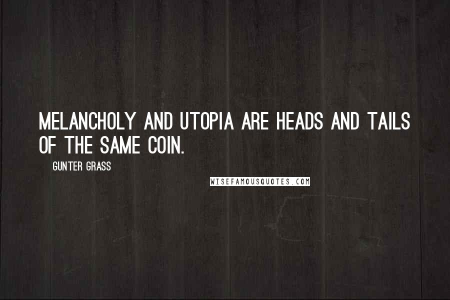 Gunter Grass Quotes: Melancholy and utopia are heads and tails of the same coin.