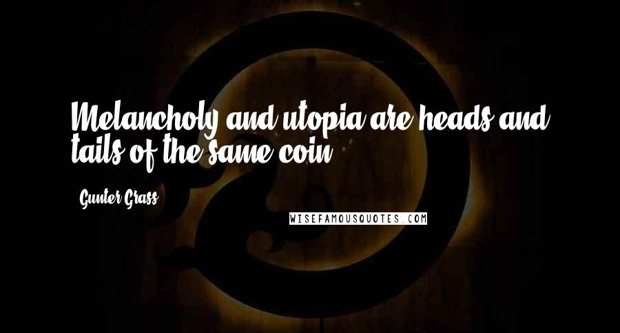 Gunter Grass Quotes: Melancholy and utopia are heads and tails of the same coin.