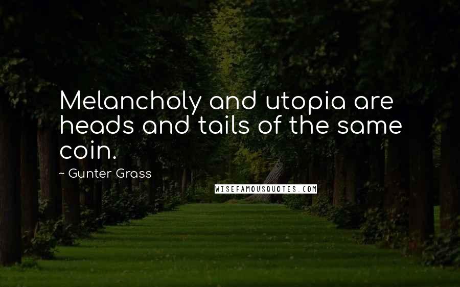 Gunter Grass Quotes: Melancholy and utopia are heads and tails of the same coin.