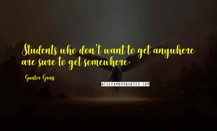 Gunter Grass Quotes: Students who don't want to get anywhere are sure to get somewhere.