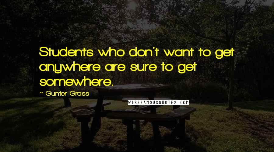 Gunter Grass Quotes: Students who don't want to get anywhere are sure to get somewhere.
