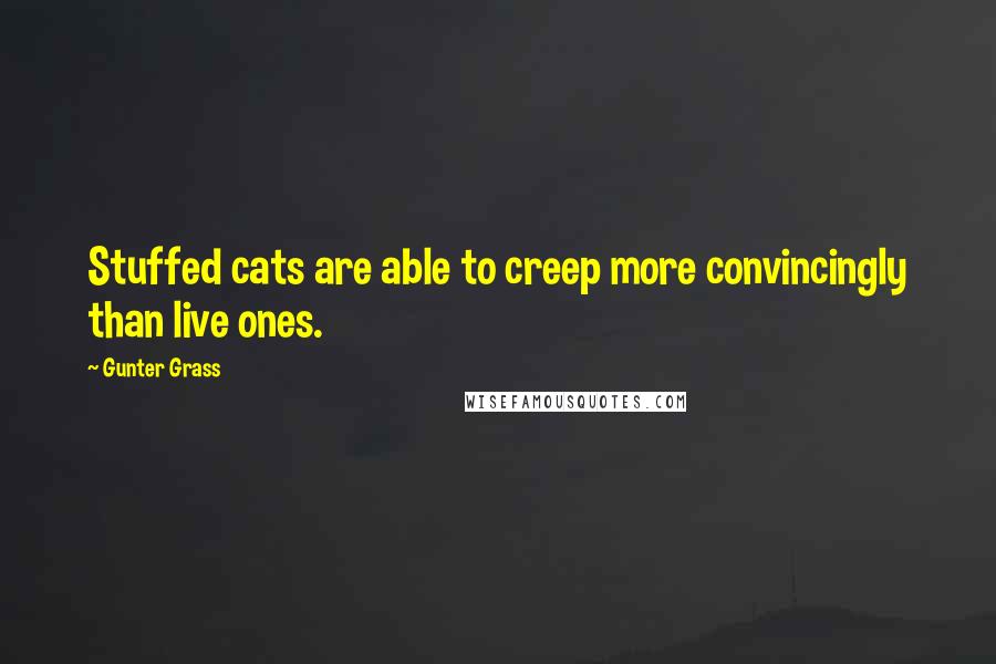 Gunter Grass Quotes: Stuffed cats are able to creep more convincingly than live ones.