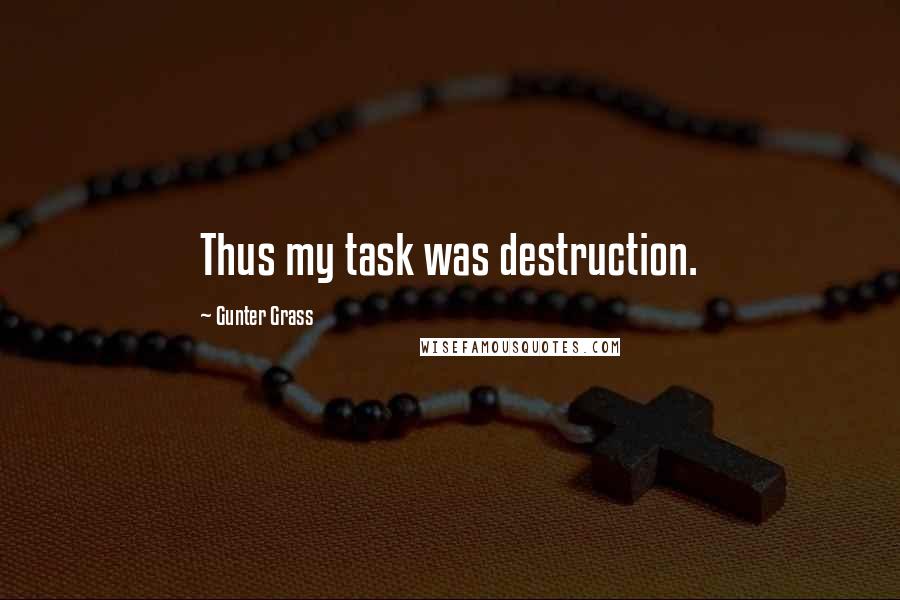 Gunter Grass Quotes: Thus my task was destruction.