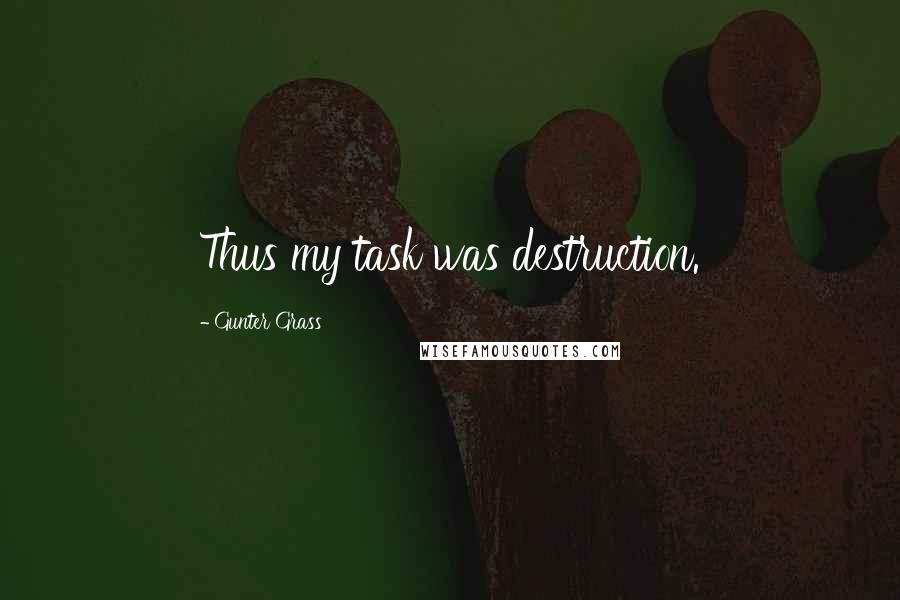 Gunter Grass Quotes: Thus my task was destruction.