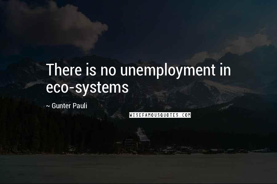 Gunter Pauli Quotes: There is no unemployment in eco-systems