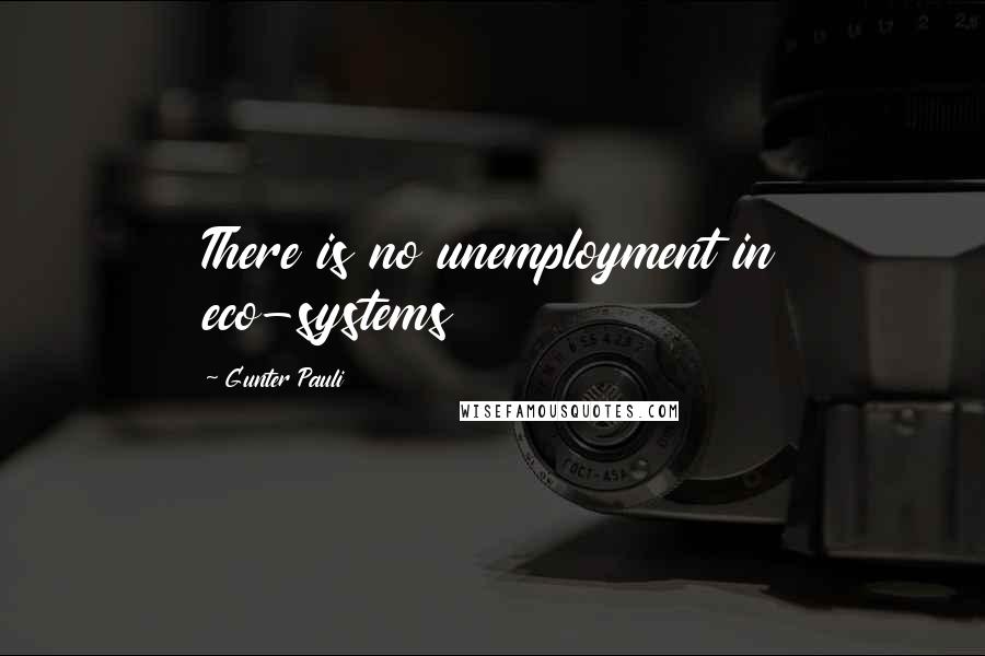Gunter Pauli Quotes: There is no unemployment in eco-systems