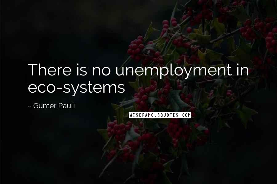 Gunter Pauli Quotes: There is no unemployment in eco-systems