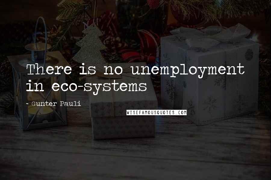 Gunter Pauli Quotes: There is no unemployment in eco-systems