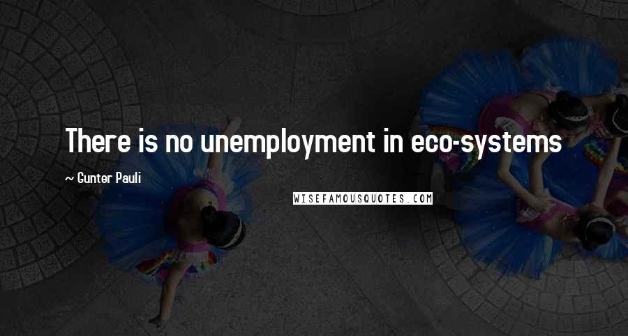 Gunter Pauli Quotes: There is no unemployment in eco-systems