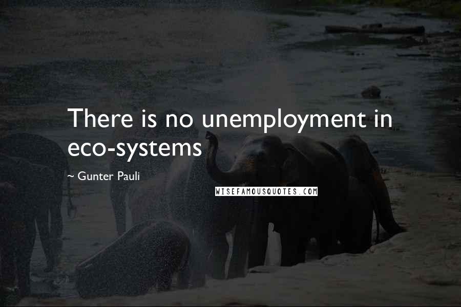 Gunter Pauli Quotes: There is no unemployment in eco-systems