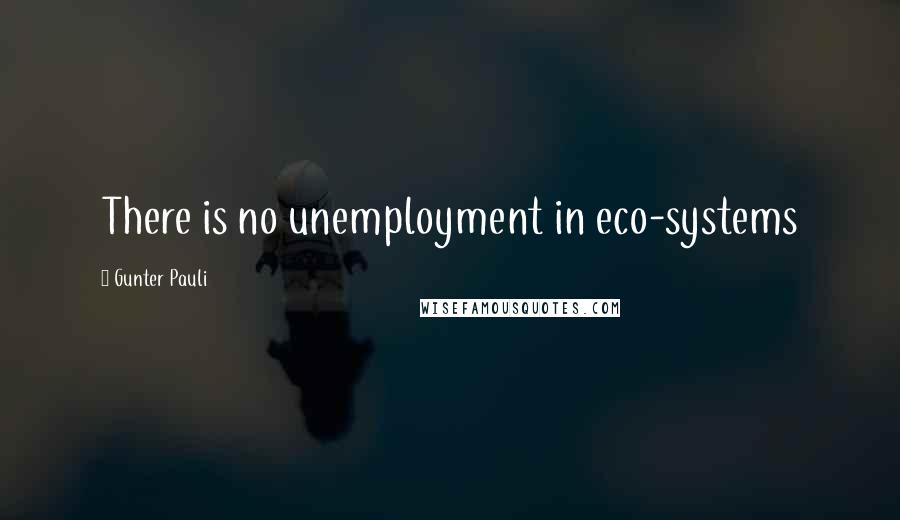 Gunter Pauli Quotes: There is no unemployment in eco-systems