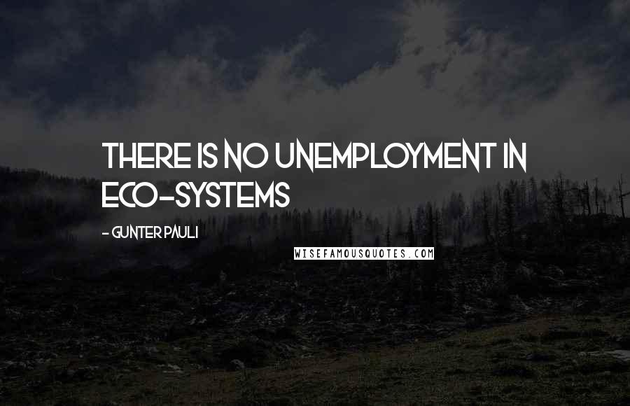 Gunter Pauli Quotes: There is no unemployment in eco-systems