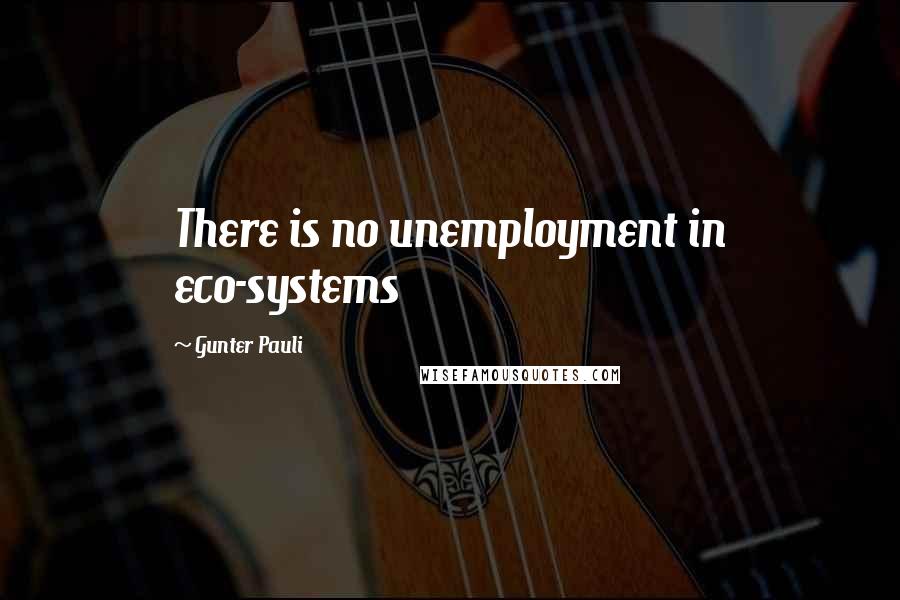 Gunter Pauli Quotes: There is no unemployment in eco-systems